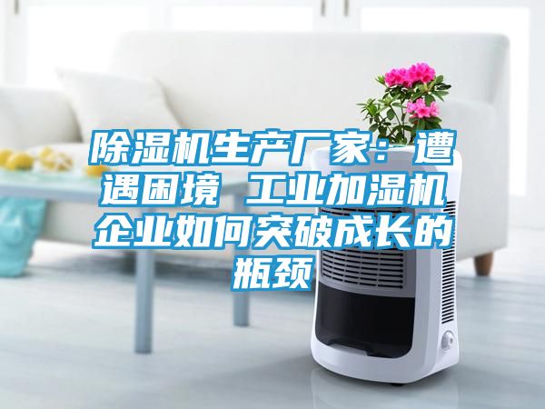 除湿机生产厂家：遭遇困境 工业加湿机企业如何突破成长的瓶颈