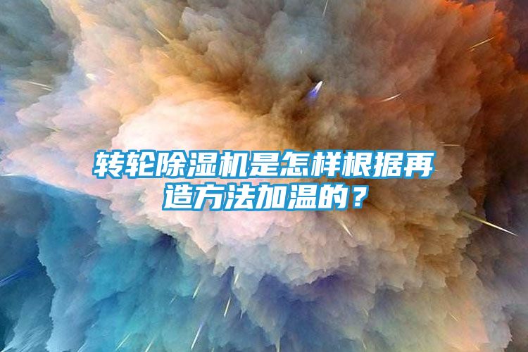 转轮除湿机是怎样根据再造方法加温的？