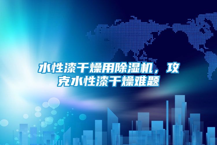 水性漆干燥用除湿机,攻克水性漆干燥难题
