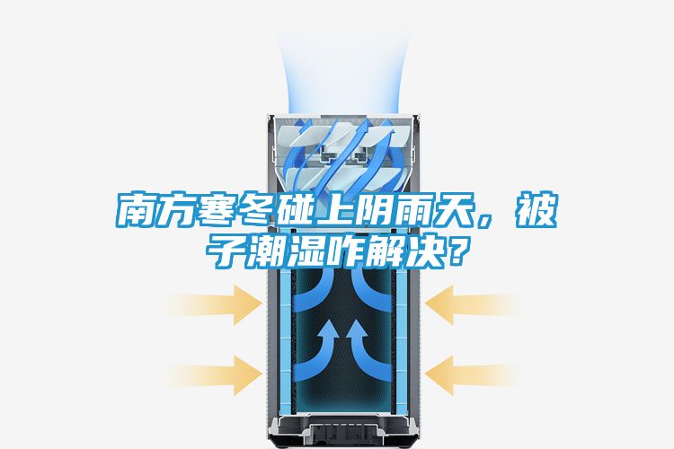 南方寒冬碰上阴雨天,被子潮湿咋解决?