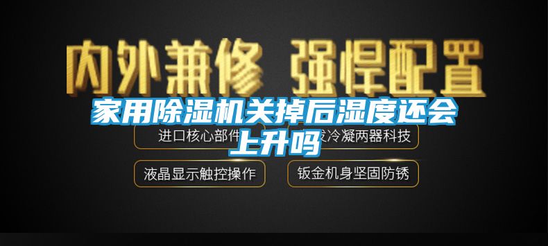 家用除湿机关掉后湿度还会上升吗