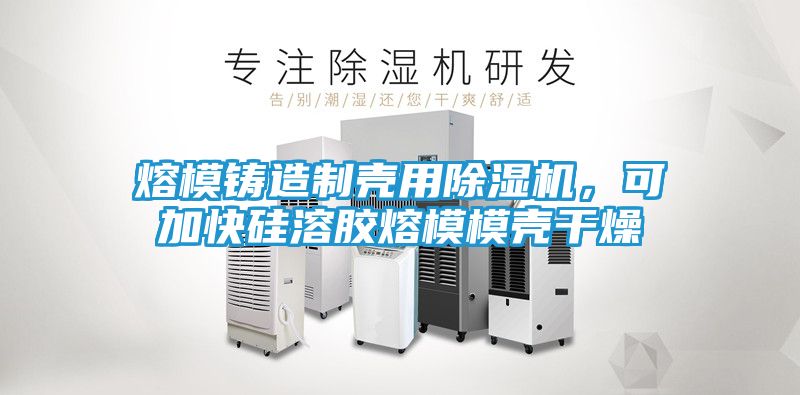 熔模铸造制壳用除湿机，可加快硅溶胶熔模模壳干燥