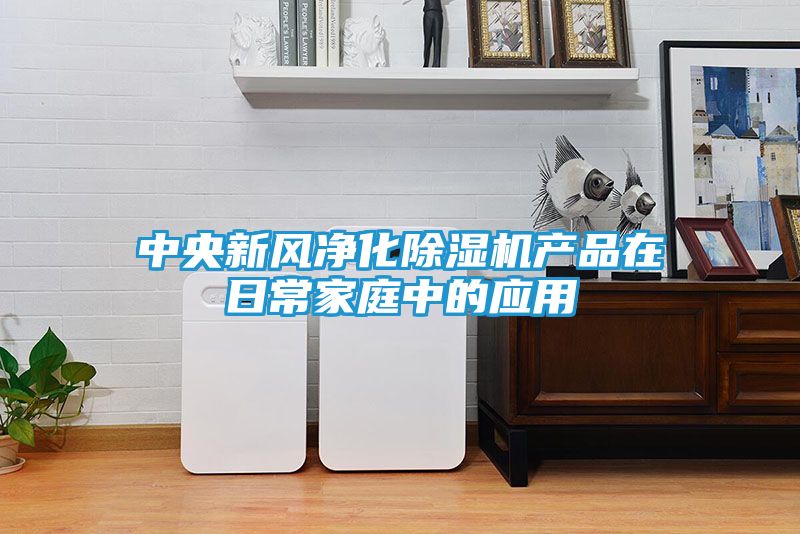 中央新风净化除湿机产品在日常家庭中的应用