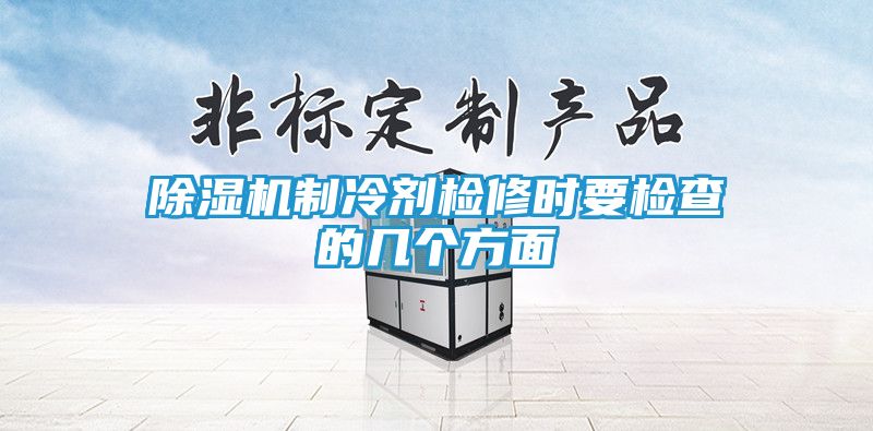 除湿机制冷剂检修时要检查的几个方面