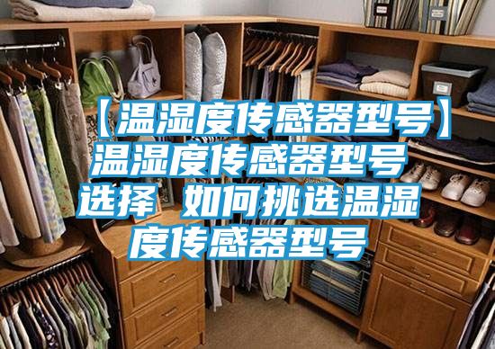 【温湿度传感器型号】温湿度传感器型号选择 如何挑选温湿度传感器型号