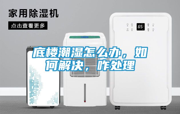 底楼潮湿怎么办,如何解决,咋处理