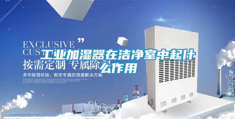 工业加湿器在洁净室中起什么作用