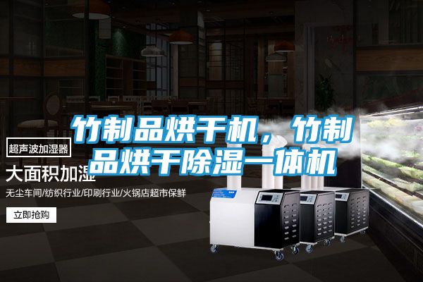 竹制品烘干机，竹制品烘干除湿一体机