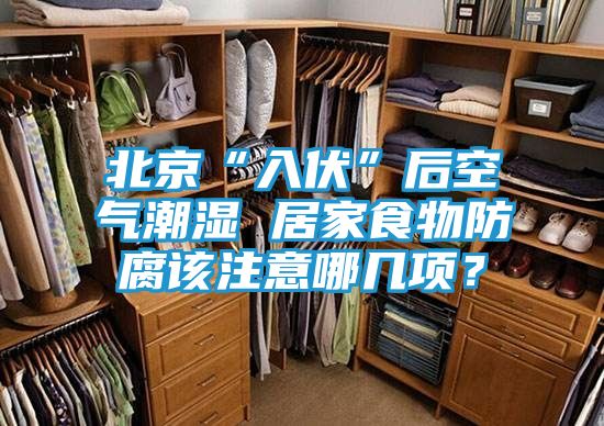 北京“入伏”后空气潮湿 居家食物防腐该注意哪几项？