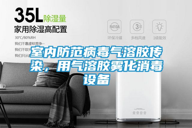 室内防范病毒气溶胶传染，用气溶胶雾化消毒设备