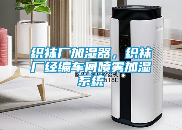 织袜厂加湿器，织袜厂经编车间喷雾加湿系统