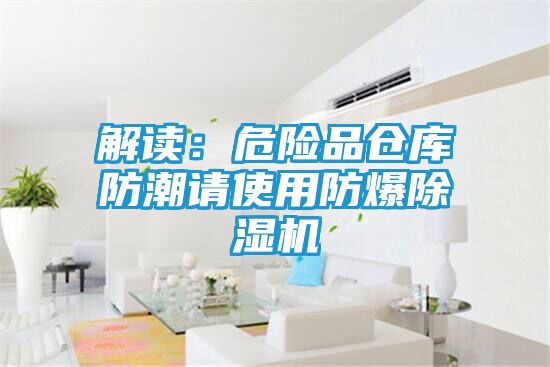 解读：危险品仓库防潮请使用防爆除湿机