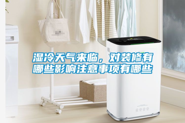 湿冷天气来临，对装修有哪些影响注意事项有哪些