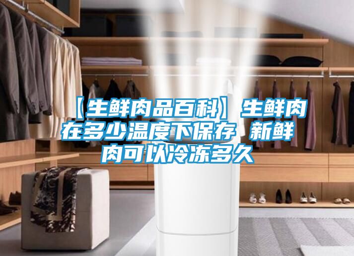 【生鲜肉品百科】生鲜肉在多少温度下保存 新鲜肉可以冷冻多久