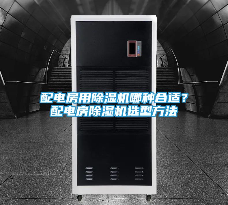 配电房用除湿机哪种合适？配电房除湿机选型方法
