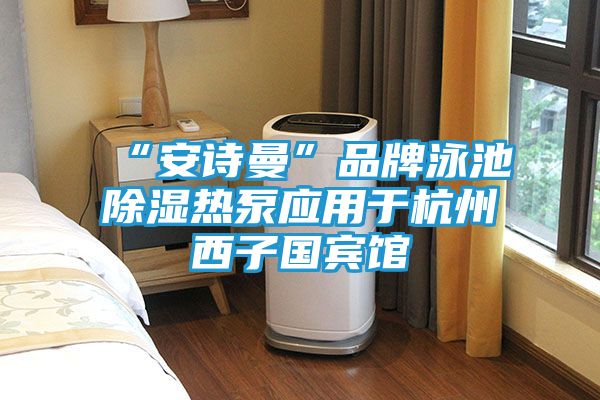 “安诗曼”品牌泳池除湿热泵应用于杭州西子国宾馆