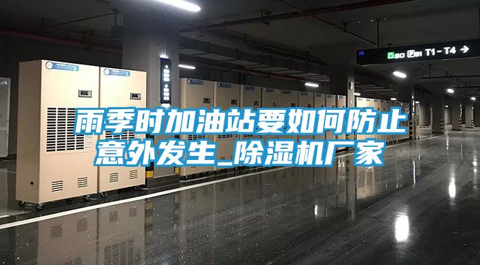 雨季时加油站要如何防止意外发生_除湿机厂家