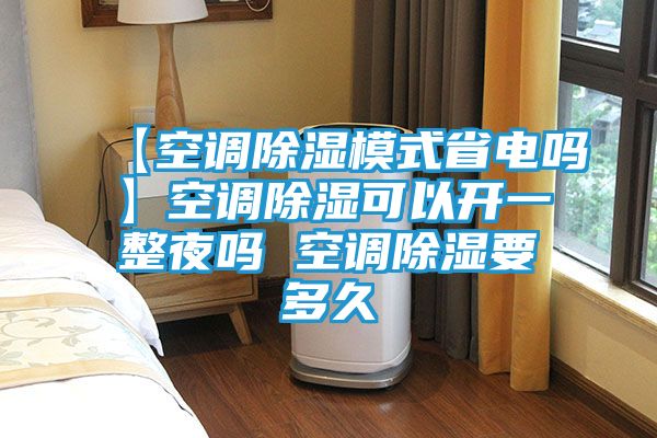 【空调除湿模式省电吗】空调除湿可以开一整夜吗 空调除湿要多久