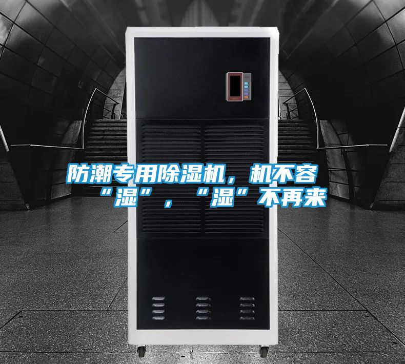 防潮专用除湿机，机不容“湿”，“湿”不再来