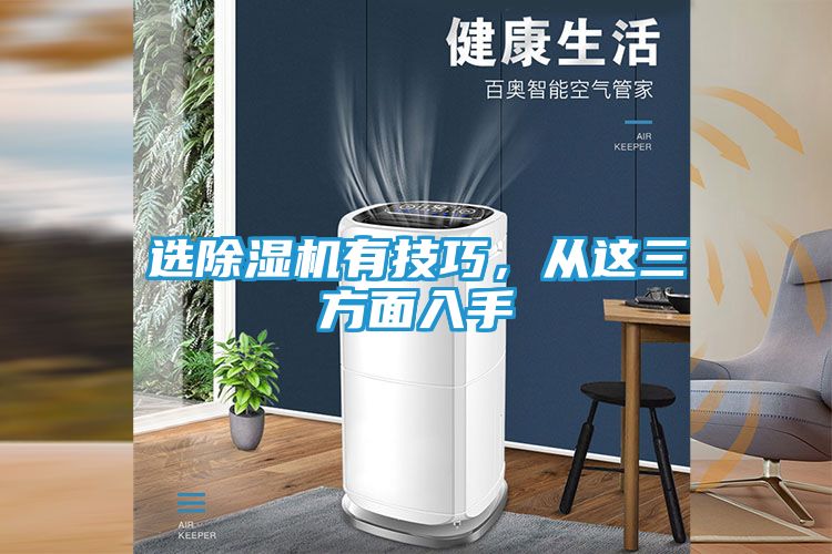 选除湿机有技巧，从这三方面入手
