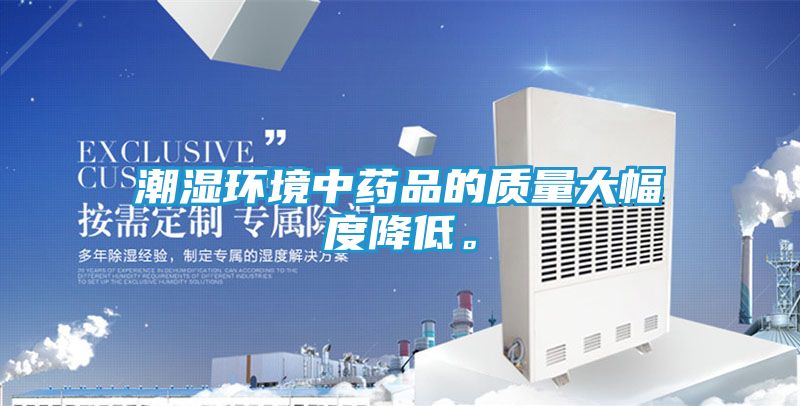潮湿环境中药品的质量大幅度降低。