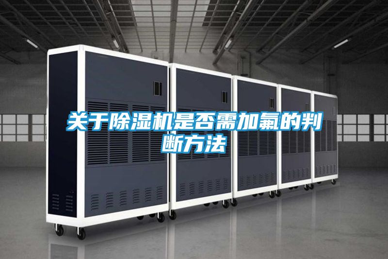 关于除湿机是否需加氟的判断方法