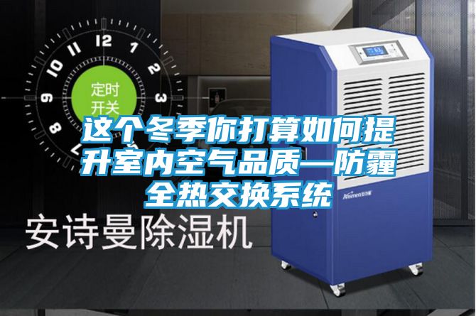 这个冬季你打算如何提升室内空气品质—防霾全热交换系统