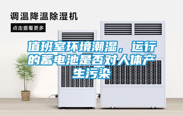 值班室环境潮湿，运行的蓄电池是否对人体产生污染