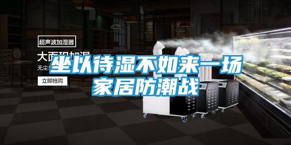 坐以待湿不如来一场家居防潮战