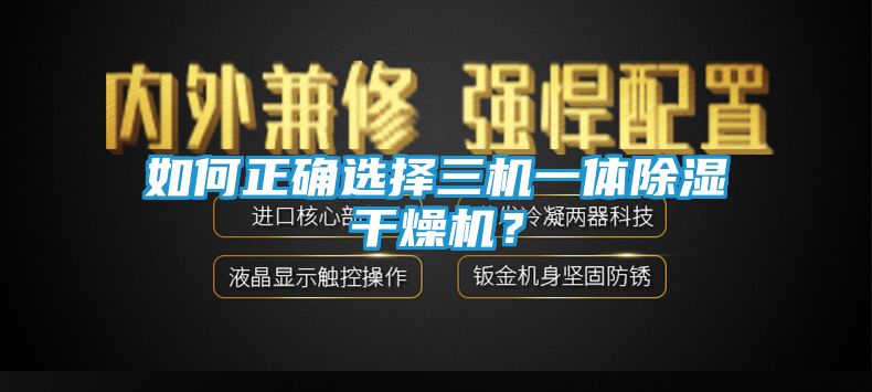 如何正确选择三机一体除湿干燥机？