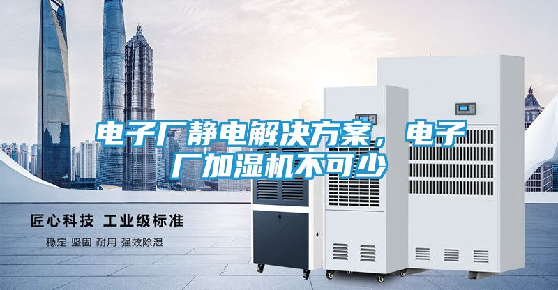 电子厂静电解决方案，电子厂加湿机不可少