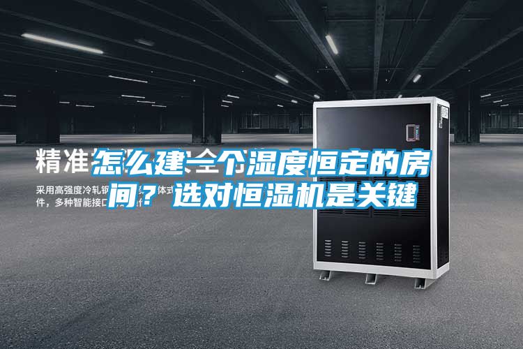 怎么建一个湿度恒定的房间？选对恒湿机是关键
