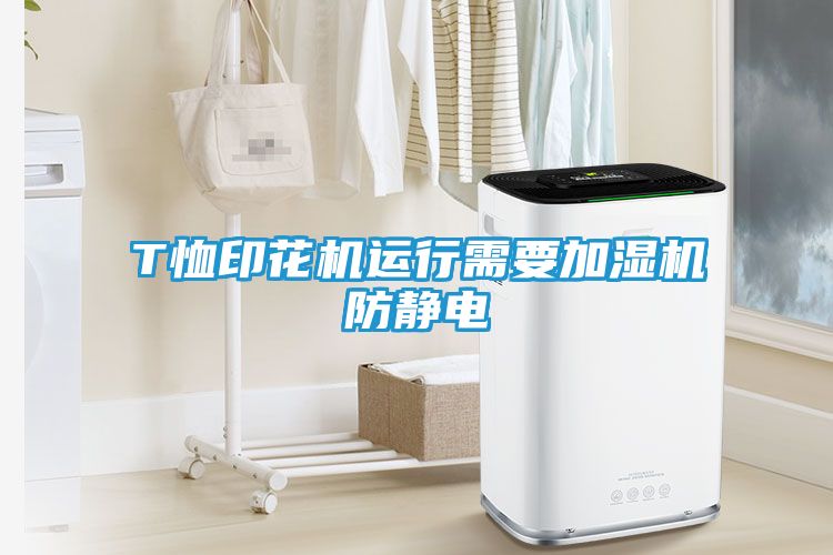T恤印花机运行需要加湿机防静电