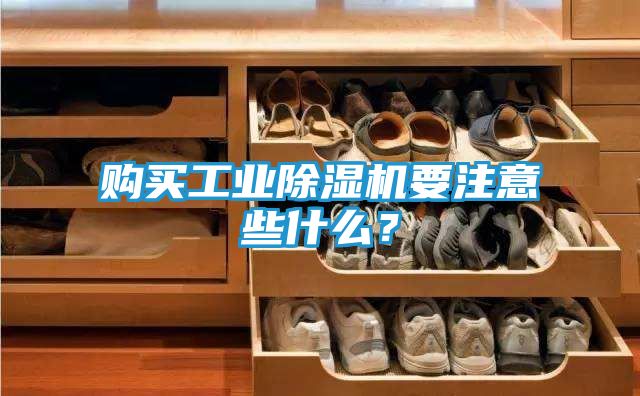购买工业除湿机要注意些什么?
