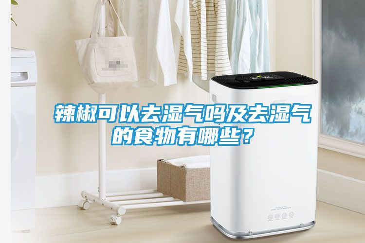 辣椒可以去湿气吗及去湿气的食物有哪些？