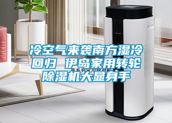 冷空气来袭南方湿冷回归 伊岛家用转轮除湿机大显身手