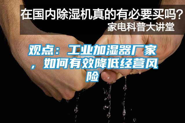 观点：工业加湿器厂家，如何有效降低经营风险