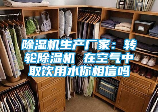 除湿机生产厂家：转轮除湿机 在空气中取饮用水你相信吗
