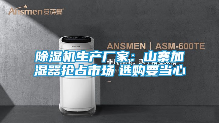 除湿机生产厂家：山寨加湿器抢占市场　选购要当心