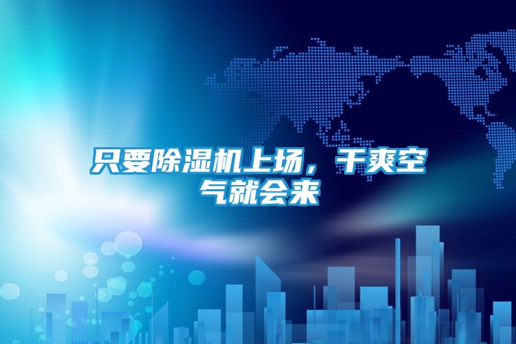 只要除湿机上场，干爽空气就会来