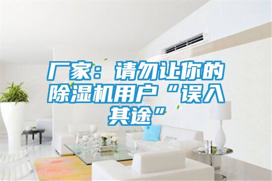 厂家：请勿让你的除湿机用户“误入其途”