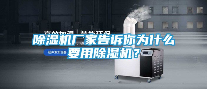 除湿机厂家告诉你为什么要用除湿机？