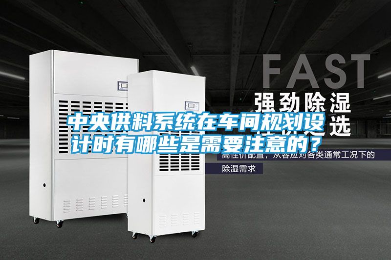 中央供料系统在车间规划设计时有哪些是需要注意的？