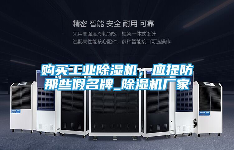 购买工业除湿机，应提防那些假名牌_除湿机厂家