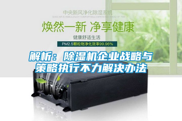 解析：除湿机企业战略与策略执行不力解决办法