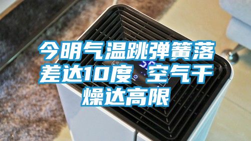 今明气温跳弹簧落差达10度 空气干燥达高限