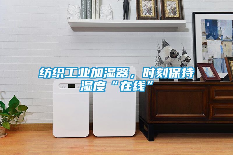 纺织工业加湿器，时刻保持湿度“在线”