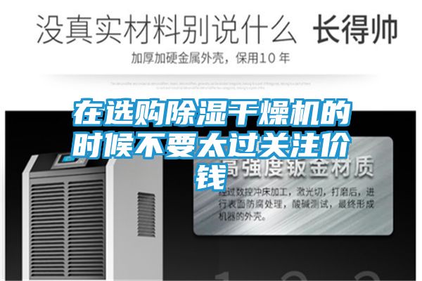 在选购除湿干燥机的时候不要太过关注价钱