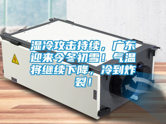 湿冷攻击持续，广东迎来今冬初雪！气温将继续下降，冷到炸裂！