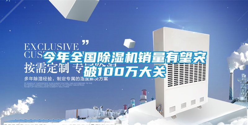 今年全国除湿机销量有望突破100万大关